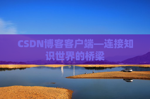 CSDN博客客户端—连接知识世界的桥梁